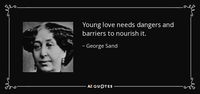 Young love needs dangers and barriers to nourish it. - George Sand