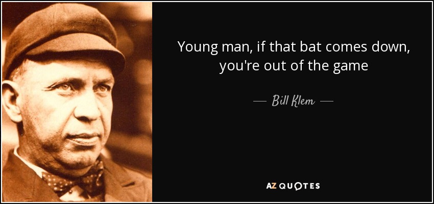 Young man, if that bat comes down, you're out of the game - Bill Klem