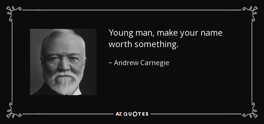 Young man, make your name worth something. - Andrew Carnegie