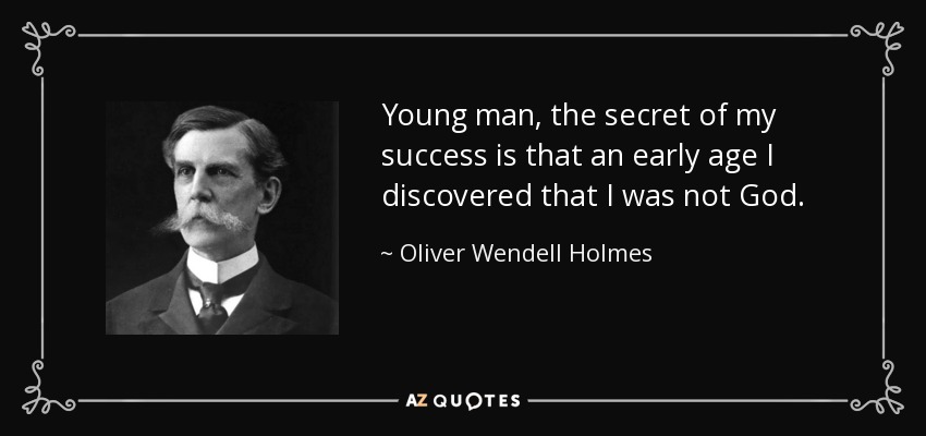 Young man, the secret of my success is that an early age I discovered that I was not God. - Oliver Wendell Holmes, Jr.