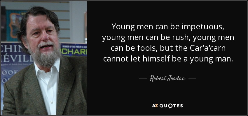 Young men can be impetuous, young men can be rush, young men can be fools, but the Car'a'carn cannot let himself be a young man. - Robert Jordan