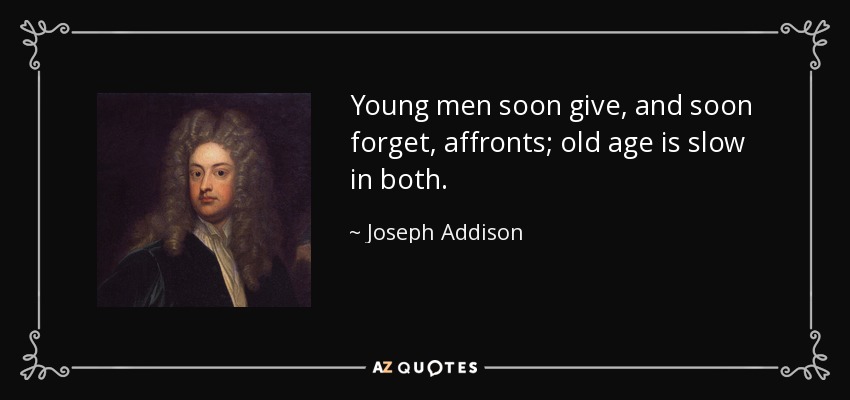 Young men soon give, and soon forget, affronts; old age is slow in both. - Joseph Addison