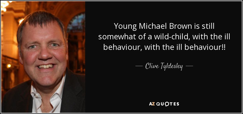 Young Michael Brown is still somewhat of a wild-child, with the ill behaviour, with the ill behaviour!! - Clive Tyldesley