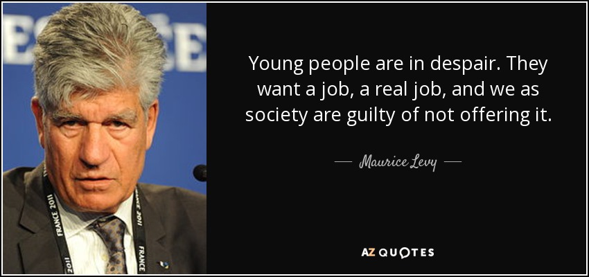 Young people are in despair. They want a job, a real job, and we as society are guilty of not offering it. - Maurice Levy