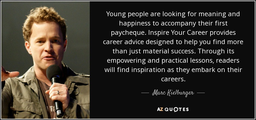 Young people are looking for meaning and happiness to accompany their first paycheque. Inspire Your Career provides career advice designed to help you find more than just material success. Through its empowering and practical lessons, readers will find inspiration as they embark on their careers. - Marc Kielburger