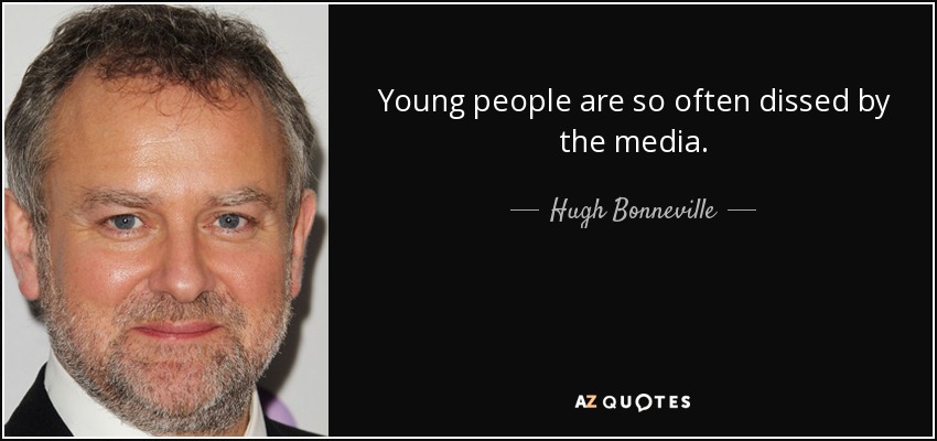 Young people are so often dissed by the media. - Hugh Bonneville