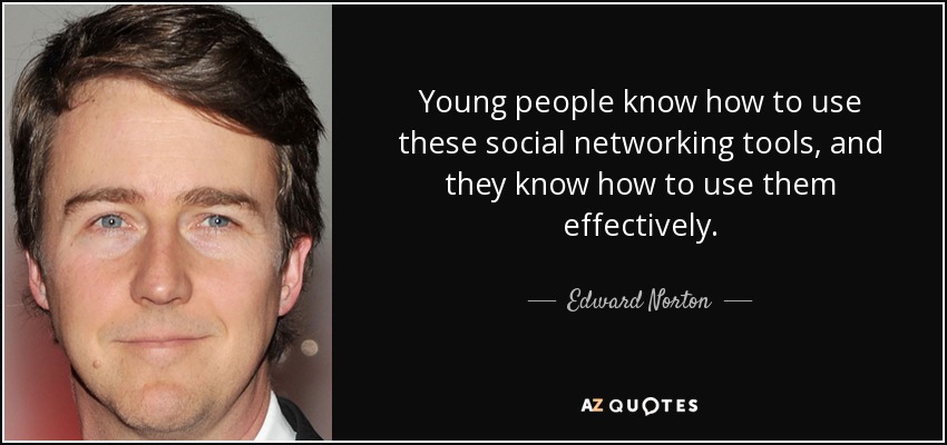 Young people know how to use these social networking tools, and they know how to use them effectively. - Edward Norton