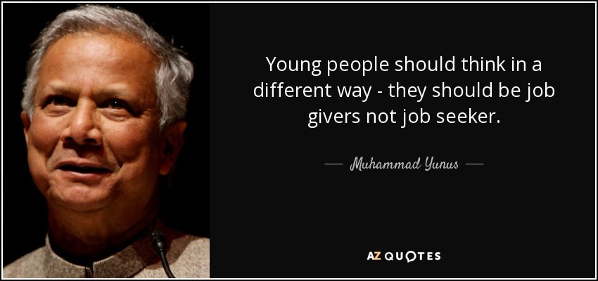 Young people should think in a different way - they should be job givers not job seeker. - Muhammad Yunus