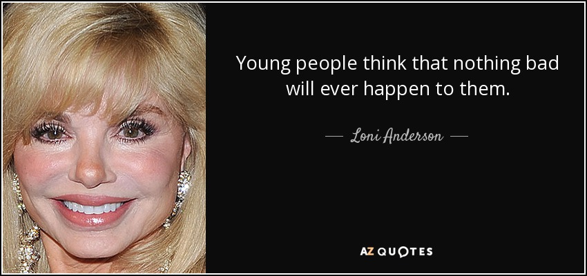 Young people think that nothing bad will ever happen to them. - Loni Anderson