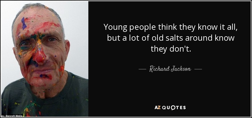 Young people think they know it all, but a lot of old salts around know they don't. - Richard Jackson