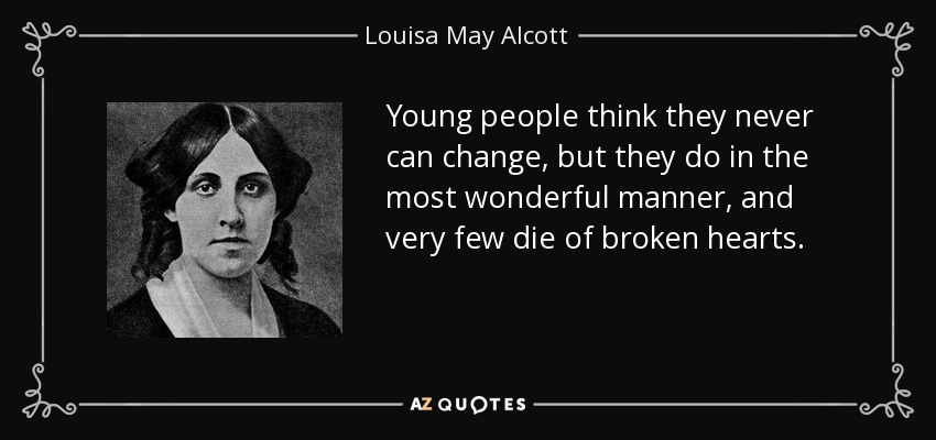 Young people think they never can change, but they do in the most wonderful manner, and very few die of broken hearts. - Louisa May Alcott