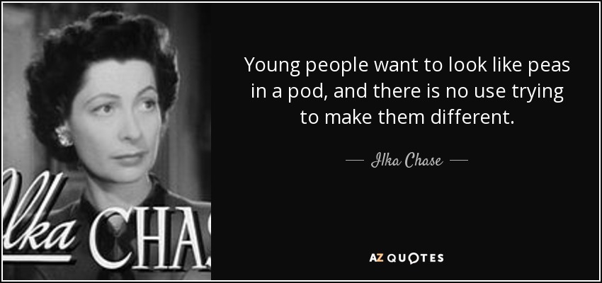 Young people want to look like peas in a pod, and there is no use trying to make them different. - Ilka Chase