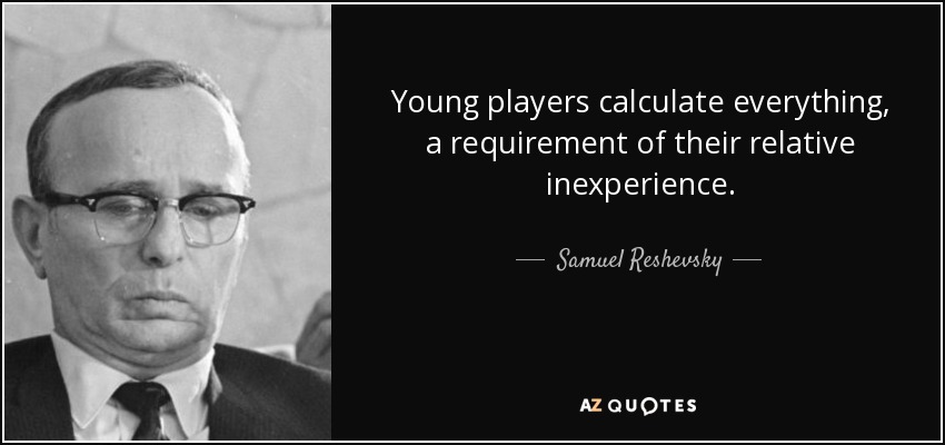 Young players calculate everything, a requirement of their relative inexperience. - Samuel Reshevsky