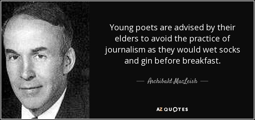 Young poets are advised by their elders to avoid the practice of journalism as they would wet socks and gin before breakfast. - Archibald MacLeish