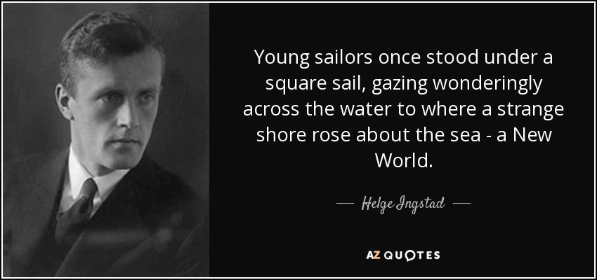 Young sailors once stood under a square sail, gazing wonderingly across the water to where a strange shore rose about the sea - a New World. - Helge Ingstad