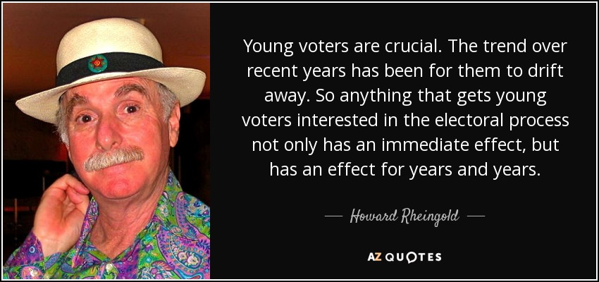 Young voters are crucial. The trend over recent years has been for them to drift away. So anything that gets young voters interested in the electoral process not only has an immediate effect, but has an effect for years and years. - Howard Rheingold