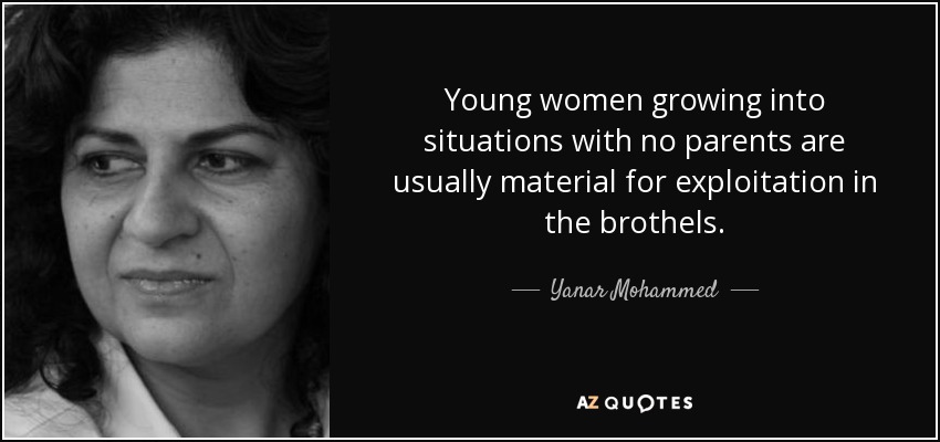 Young women growing into situations with no parents are usually material for exploitation in the brothels. - Yanar Mohammed