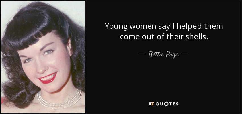 Young women say I helped them come out of their shells. - Bettie Page