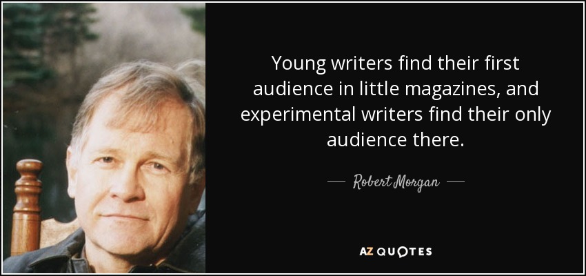 Young writers find their first audience in little magazines, and experimental writers find their only audience there. - Robert Morgan