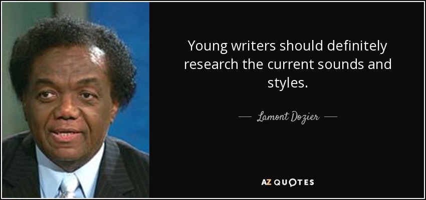 Young writers should definitely research the current sounds and styles. - Lamont Dozier