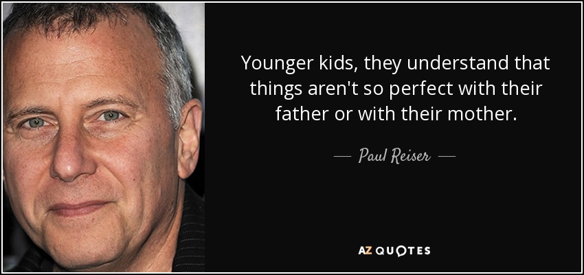 Younger kids, they understand that things aren't so perfect with their father or with their mother. - Paul Reiser