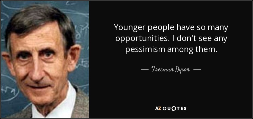 Younger people have so many opportunities. I don't see any pessimism among them. - Freeman Dyson