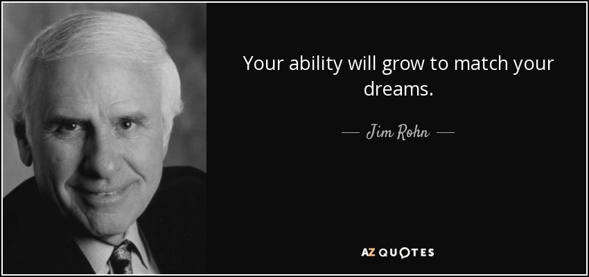 Your ability will grow to match your dreams. - Jim Rohn