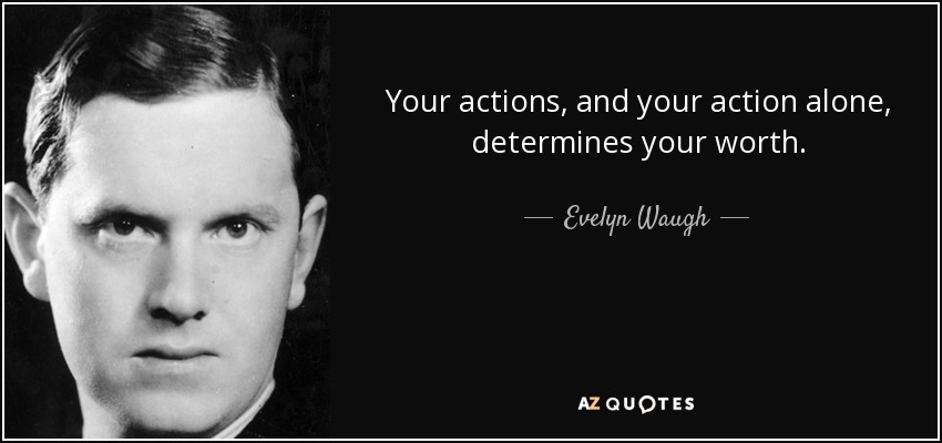 Your actions, and your action alone, determines your worth. - Evelyn Waugh