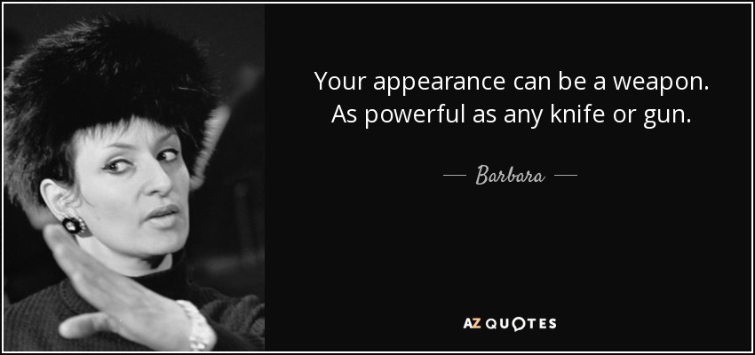 Your appearance can be a weapon. As powerful as any knife or gun. - Barbara