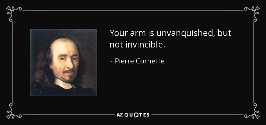 Your arm is unvanquished, but not invincible. - Pierre Corneille