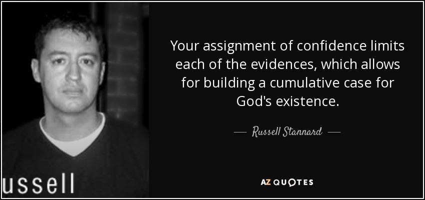 Your assignment of confidence limits each of the evidences, which allows for building a cumulative case for God's existence. - Russell Stannard