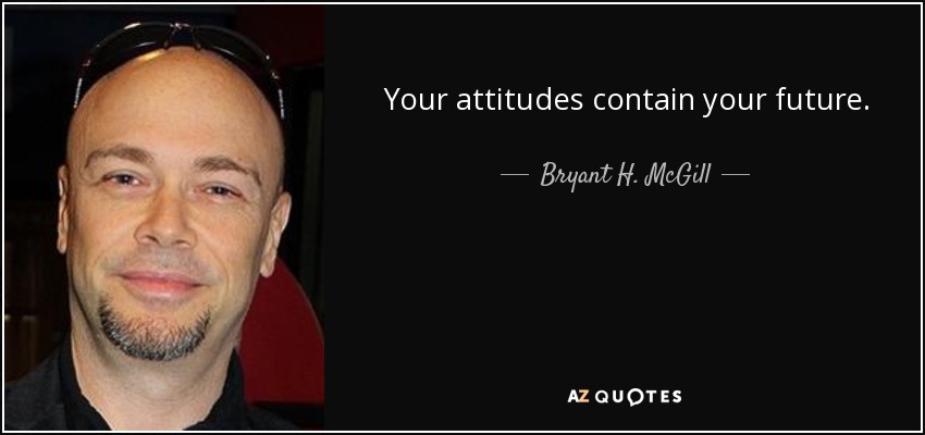Your attitudes contain your future. - Bryant H. McGill