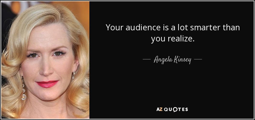 Your audience is a lot smarter than you realize. - Angela Kinsey