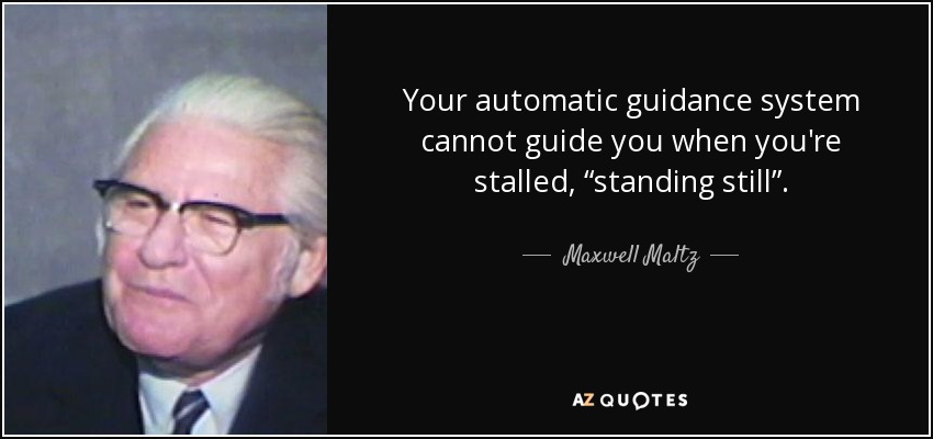 Your automatic guidance system cannot guide you when you're stalled, “standing still”. - Maxwell Maltz