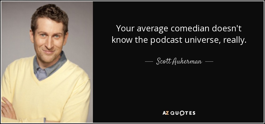 Your average comedian doesn't know the podcast universe, really. - Scott Aukerman