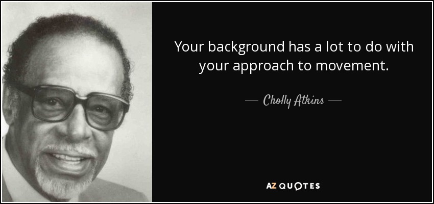 Your background has a lot to do with your approach to movement. - Cholly Atkins