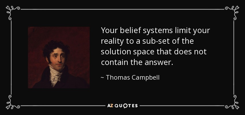 Your belief systems limit your reality to a sub-set of the solution space that does not contain the answer. - Thomas Campbell