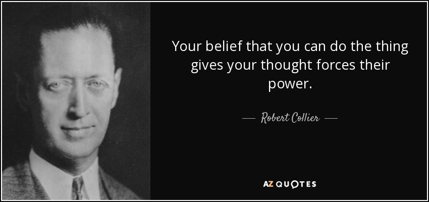 Your belief that you can do the thing gives your thought forces their power. - Robert Collier