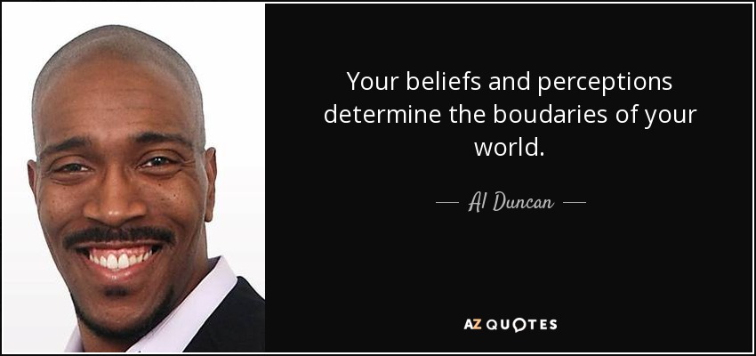 Your beliefs and perceptions determine the boudaries of your world. - Al Duncan