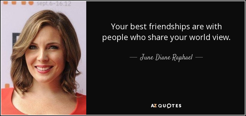 Your best friendships are with people who share your world view. - June Diane Raphael