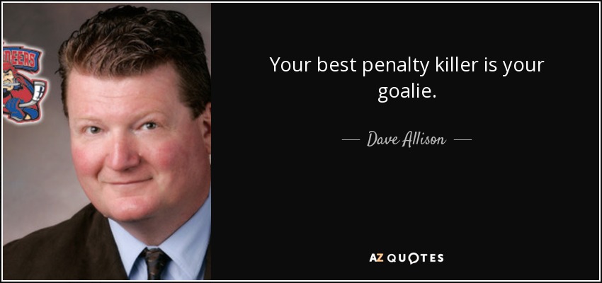 Your best penalty killer is your goalie. - Dave Allison