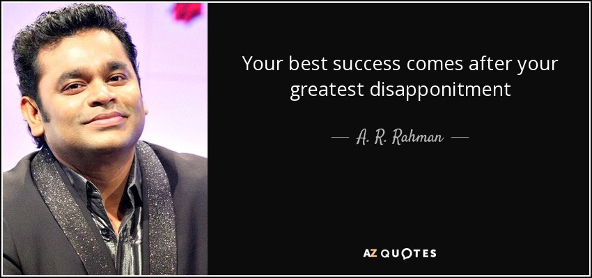 Your best success comes after your greatest disapponitment - A. R. Rahman