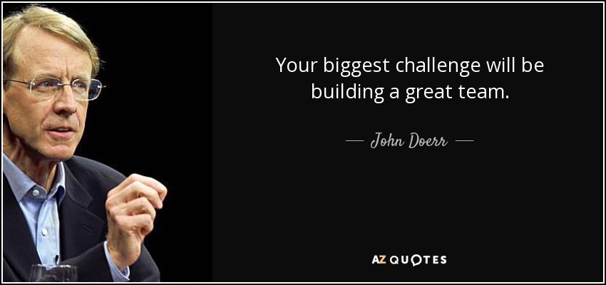 Your biggest challenge will be building a great team. - John Doerr