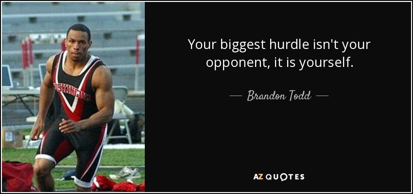 Your biggest hurdle isn't your opponent, it is yourself. - Brandon Todd