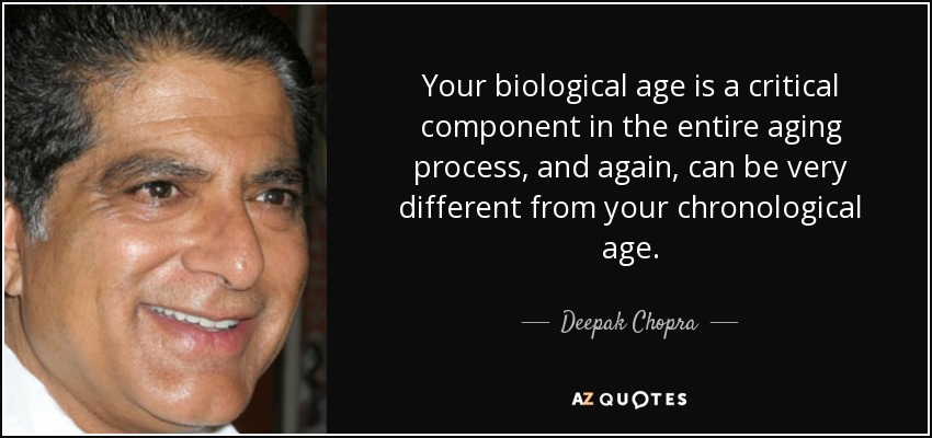 Your biological age is a critical component in the entire aging process, and again, can be very different from your chronological age. - Deepak Chopra