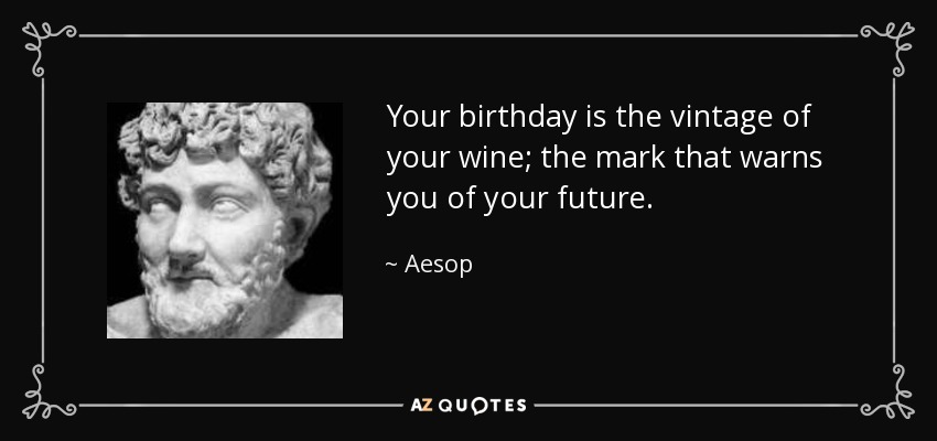 Your birthday is the vintage of your wine; the mark that warns you of your future. - Aesop