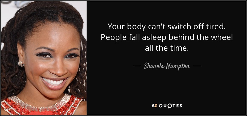 Your body can't switch off tired. People fall asleep behind the wheel all the time. - Shanola Hampton