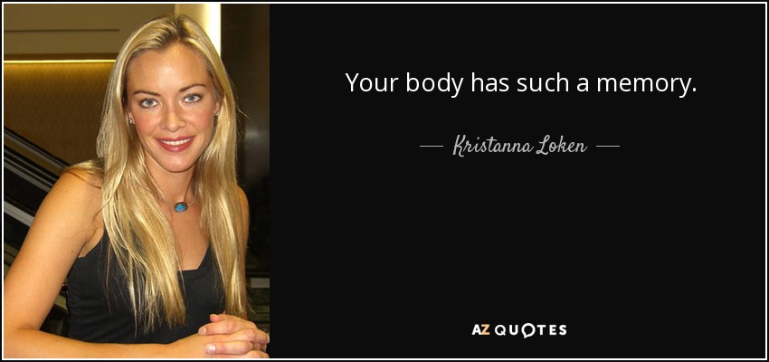 Your body has such a memory. - Kristanna Loken
