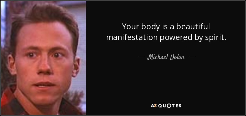 Your body is a beautiful manifestation powered by spirit. - Michael Dolan