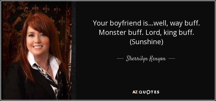 Your boyfriend is…well, way buff. Monster buff. Lord, king buff. (Sunshine) - Sherrilyn Kenyon